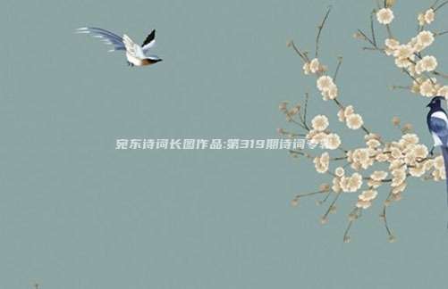 宛东诗词长图作品:第319期诗词专辑